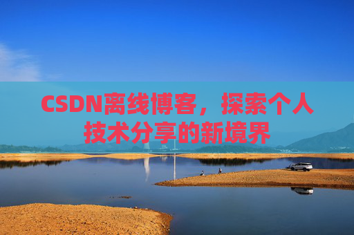 CSDN离线博客,探索个人技术分享的新境界