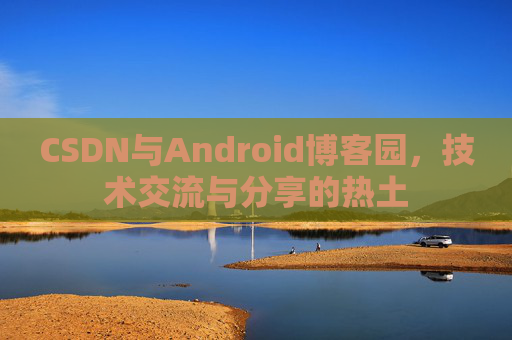 CSDN与Android博客园，技术交流与分享的热土