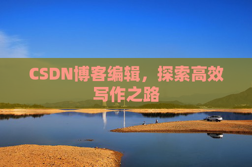 CSDN博客编辑，探索高效写作之路