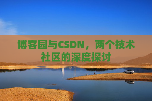 博客园与CSDN，两个技术社区的深度探讨